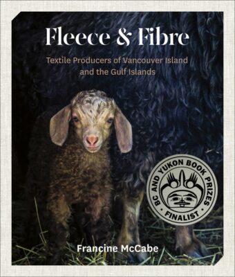 Fleece and Fibre: Textile Producers of Vancouver Island and the Gulf Islands by Francine McCabe